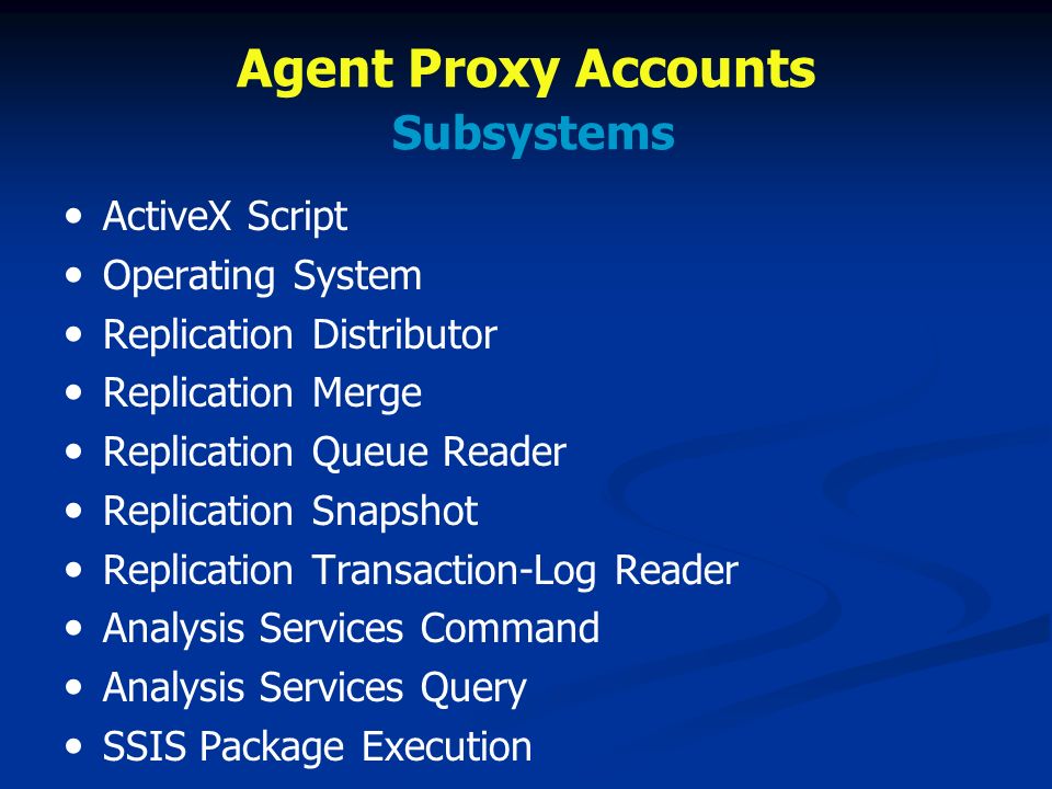 Agent Proxy Accounts Subsystems ActiveX Script Operating System Replication Distributor Replication Merge Replication Queue Reader Replication Snapshot Replication Transaction-Log Reader Analysis Services Command Analysis Services Query SSIS Package Execution