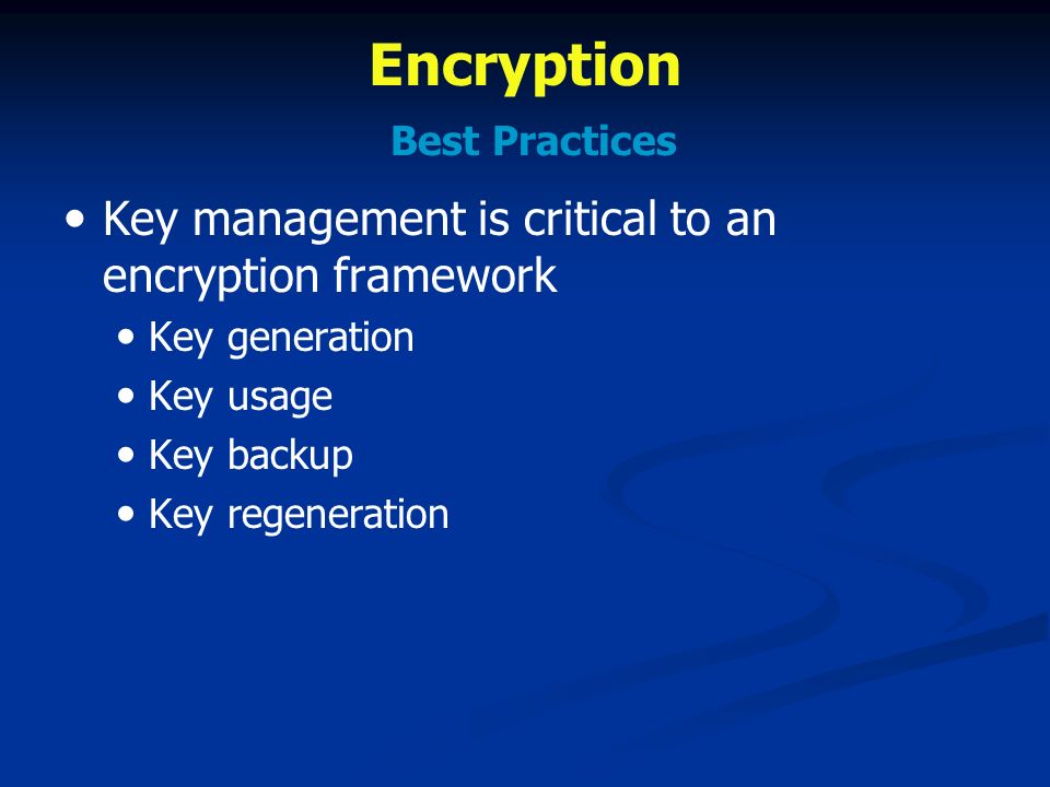 Encryption Best Practices Key management is critical to an encryption framework Key generation Key usage Key backup Key regeneration