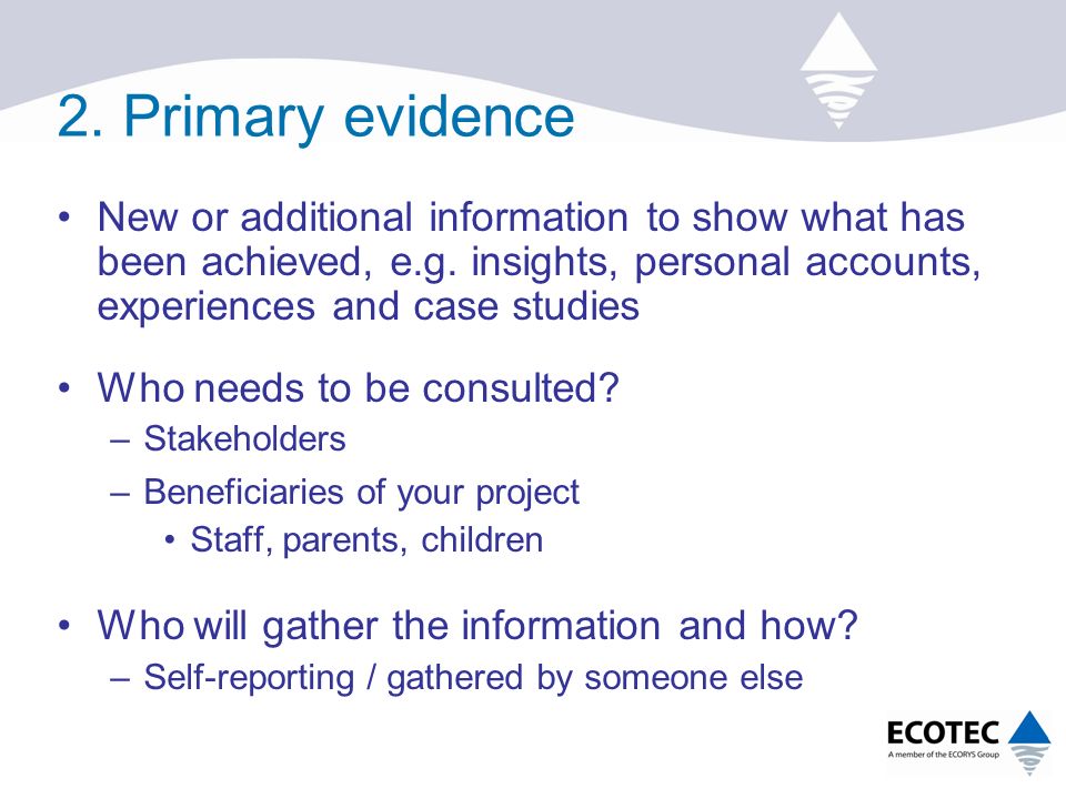 2. Primary evidence New or additional information to show what has been achieved, e.g.