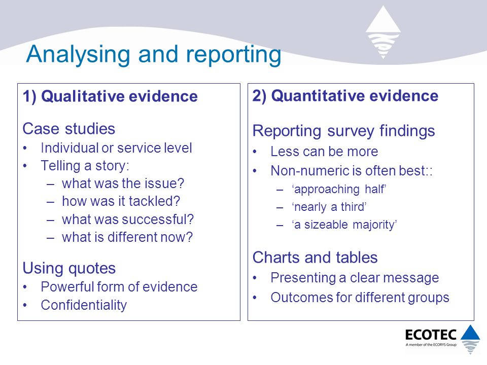 Analysing and reporting 1) Qualitative evidence Case studies Individual or service level Telling a story: –what was the issue.