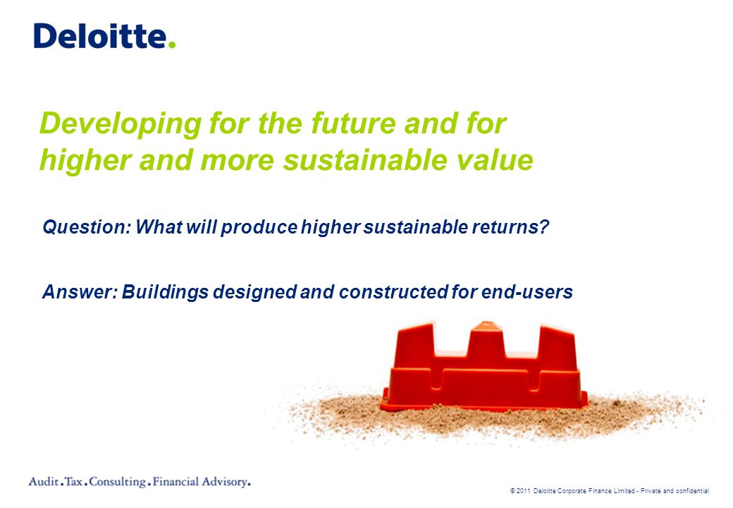 © 2011 Deloitte Corporate Finance Limited - Private and confidential Developing for the future and for higher and more sustainable value Question: What will produce higher sustainable returns.
