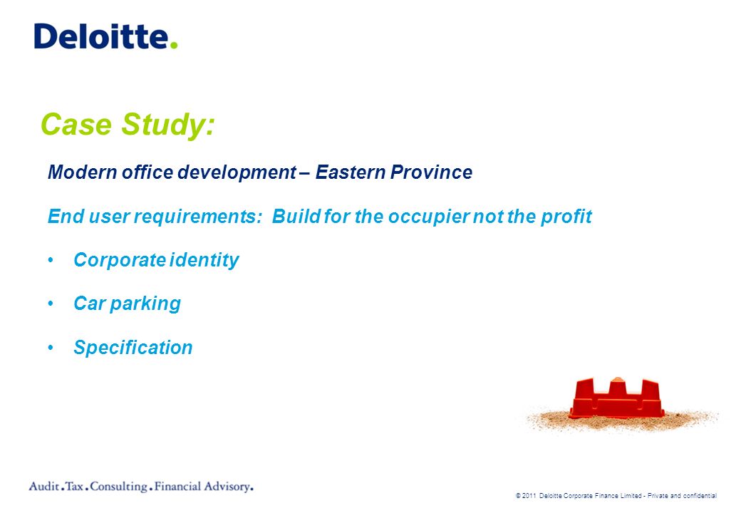 © 2011 Deloitte Corporate Finance Limited - Private and confidential Case Study: Modern office development – Eastern Province End user requirements: Build for the occupier not the profit Corporate identity Car parking Specification