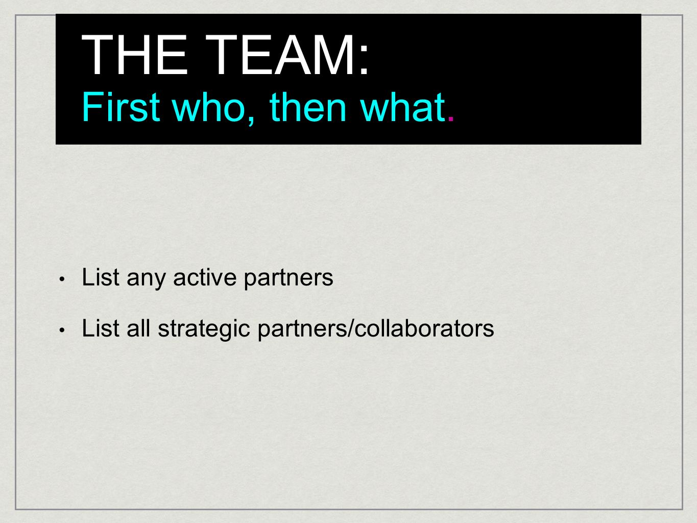 THE TEAM: First who, then what. List any active partners List all strategic partners/collaborators
