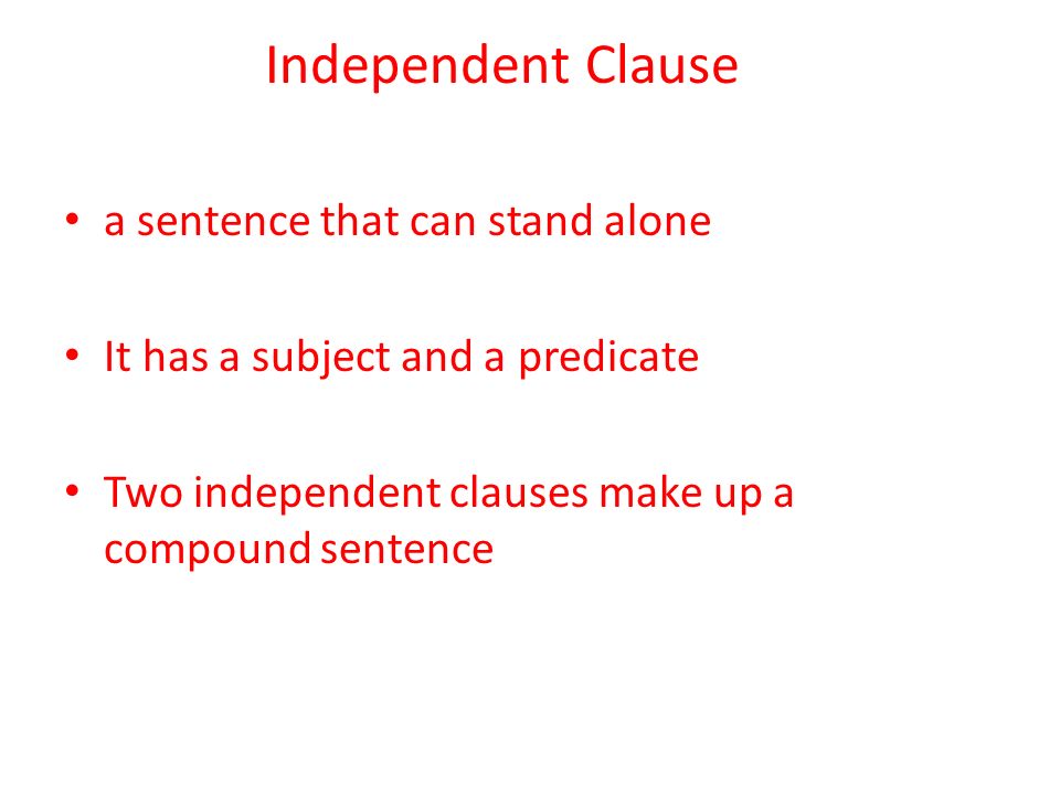 Independent Clause a sentence that can stand alone It has a subject and a predicate Two independent clauses make up a compound sentence