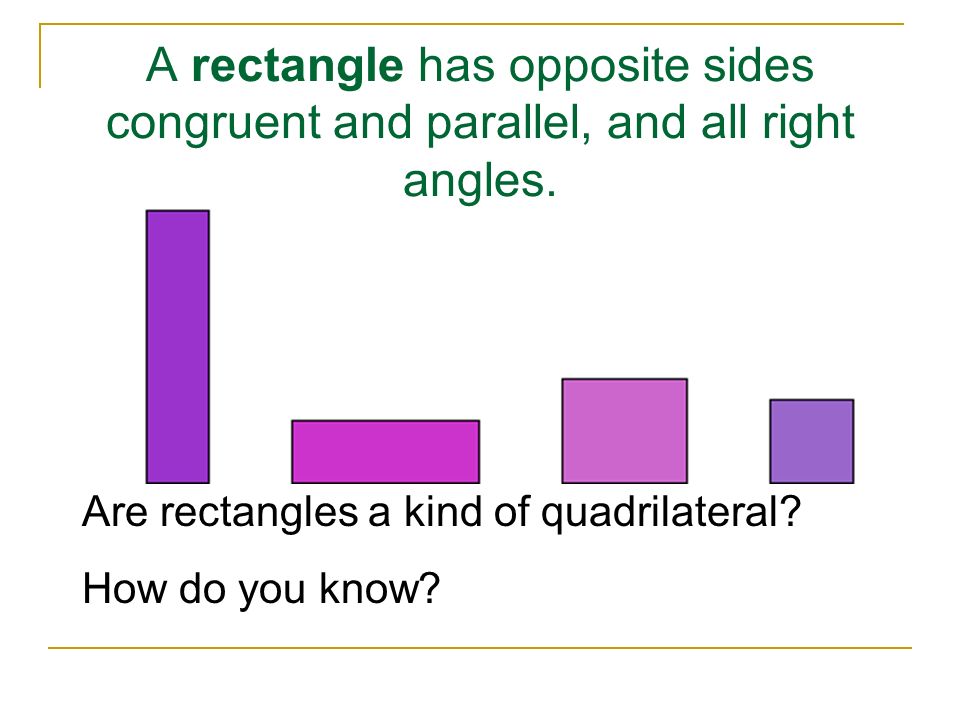 A rectangle has opposite sides congruent and parallel, and all right angles.