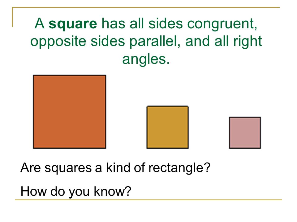 A square has all sides congruent, opposite sides parallel, and all right angles.