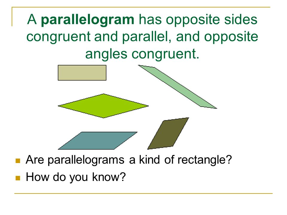 A parallelogram has opposite sides congruent and parallel, and opposite angles congruent.