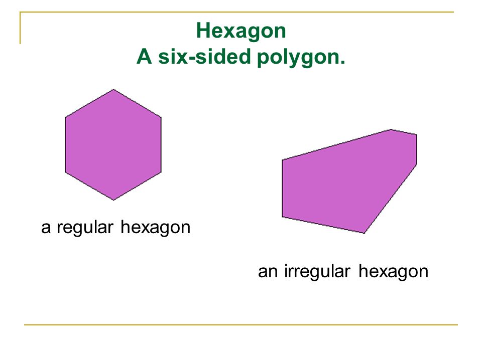 Hexagon A six-sided polygon. a regular hexagon an irregular hexagon