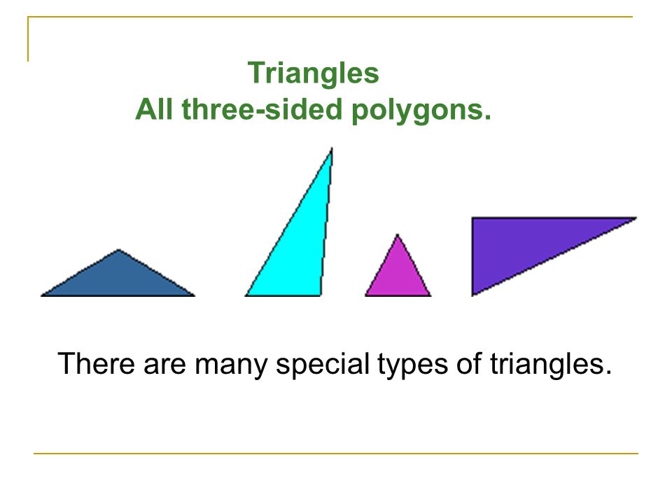 Triangles All three-sided polygons. There are many special types of triangles.