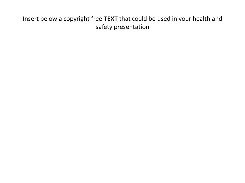 Insert below a copyright free TEXT that could be used in your health and safety presentation