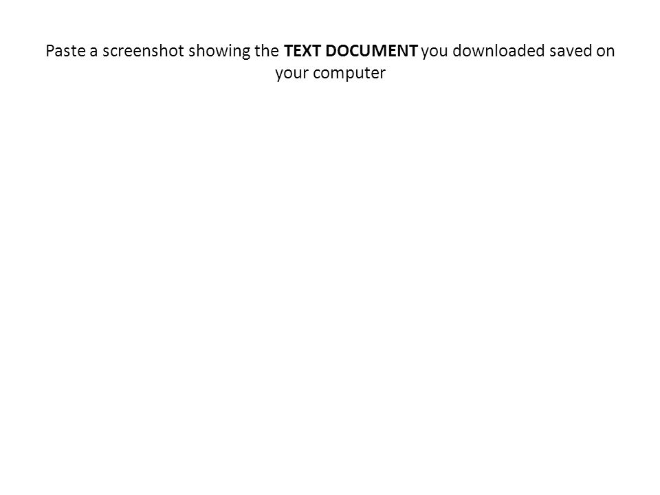Paste a screenshot showing the TEXT DOCUMENT you downloaded saved on your computer