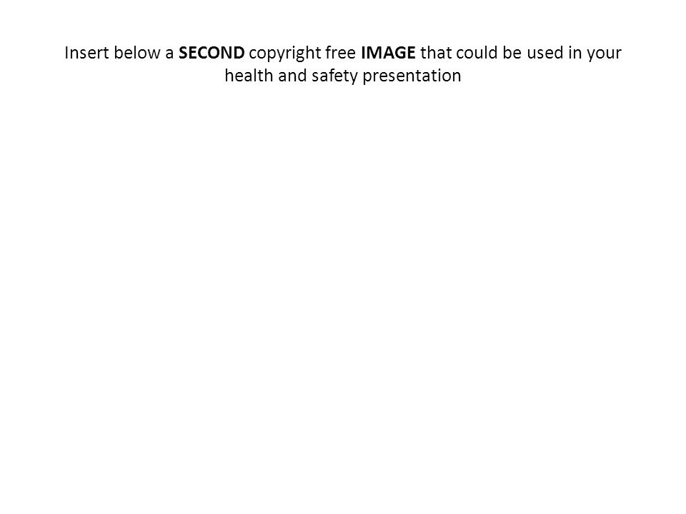 Insert below a SECOND copyright free IMAGE that could be used in your health and safety presentation