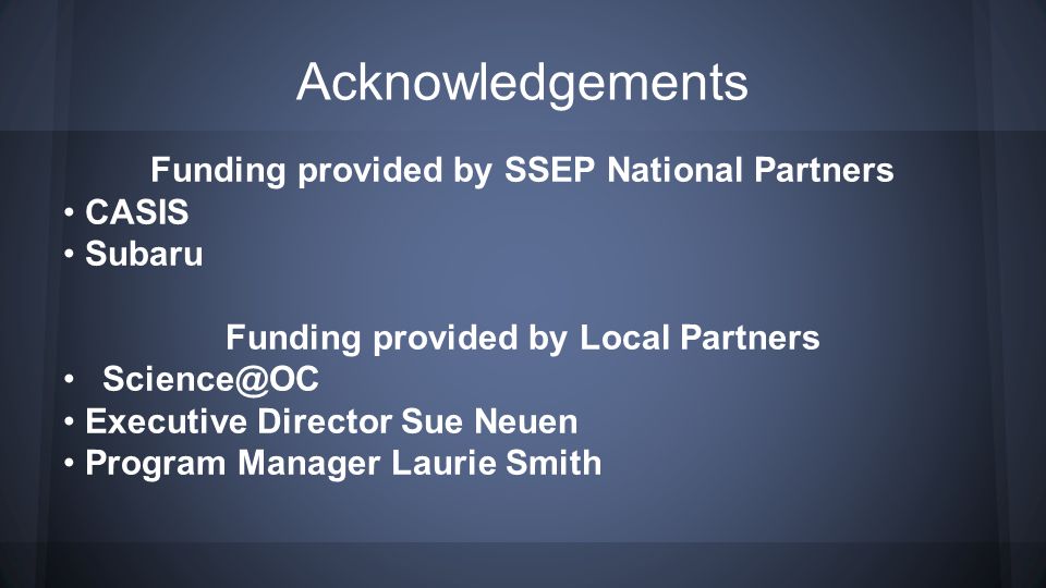 Acknowledgements Funding provided by SSEP National Partners CASIS Subaru Funding provided by Local Partners Executive Director Sue Neuen Program Manager Laurie Smith