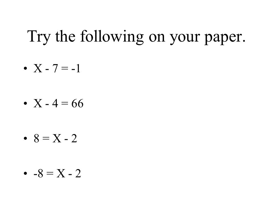 Try the following on your paper. X - 7 = -1 X - 4 = 66 8 = X = X - 2