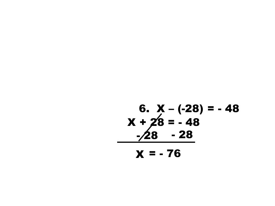 6. X – (-28) = - 48 X + 28 = X = - 76