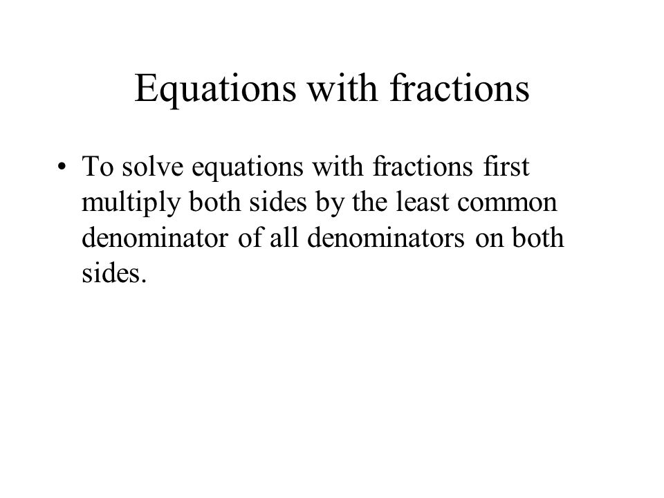 Equations with fractions To solve equations with fractions first multiply both sides by the least common denominator of all denominators on both sides.