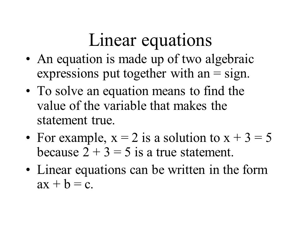 Linear equations An equation is made up of two algebraic expressions put together with an = sign.