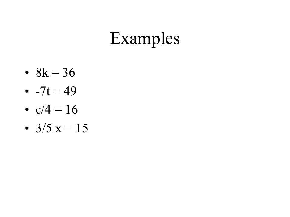 Examples 8k = 36 -7t = 49 c/4 = 16 3/5 x = 15