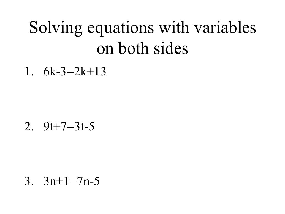 Solving equations with variables on both sides 1.6k-3=2k t+7=3t-5 3.3n+1=7n-5