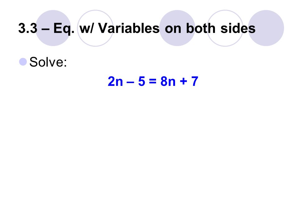 3.3 – Eq. w/ Variables on both sides Solve: 2n – 5 = 8n + 7