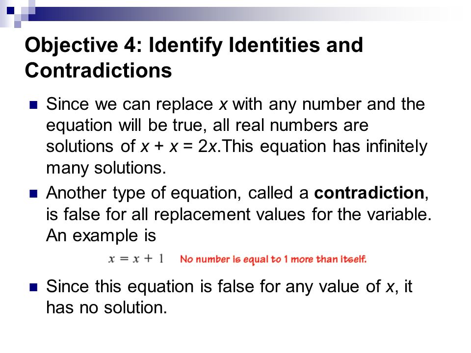 Objective 4: Identify Identities and Contradictions Since we can replace x with any number and the equation will be true, all real numbers are solutions of x + x = 2x.This equation has infinitely many solutions.