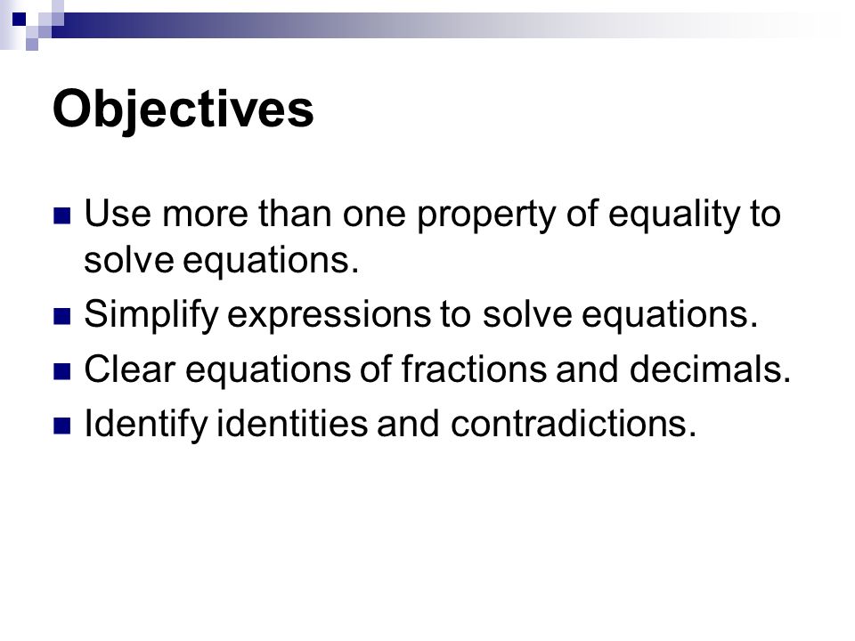 Objectives Use more than one property of equality to solve equations.