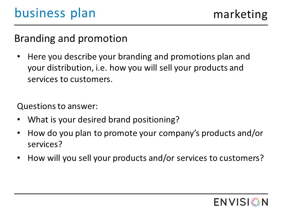 business plan Branding and promotion Here you describe your branding and promotions plan and your distribution, i.e.