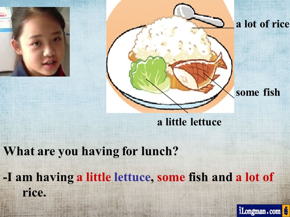 -I am having a little lettuce, some fish and a lot of rice.