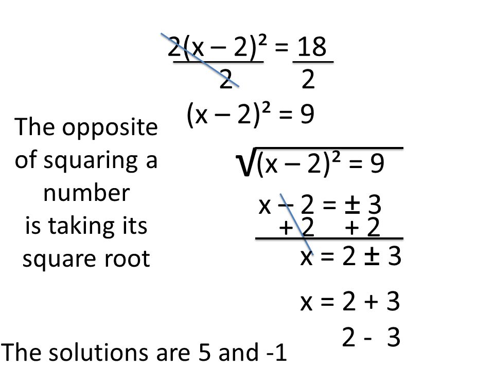 2(x – 2)² = (x – 2)² = 9 The opposite of squaring a number is taking its square root √ (x – 2)² = 9 x – 2 = ± x = 2 ± 3 x = The solutions are 5 and -1
