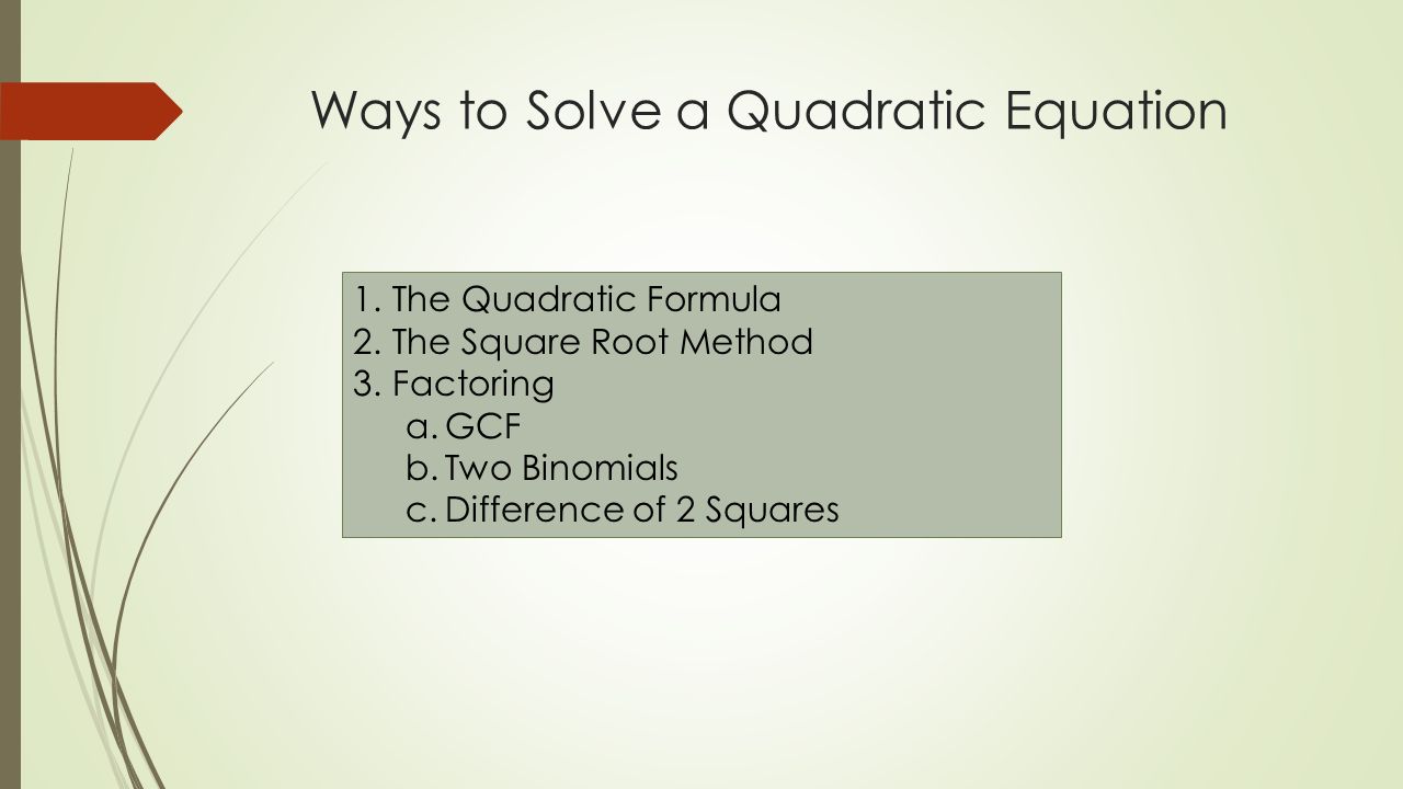 Ways to Solve a Quadratic Equation 1.The Quadratic Formula 2.The Square Root Method 3.Factoring a.GCF b.Two Binomials c.Difference of 2 Squares