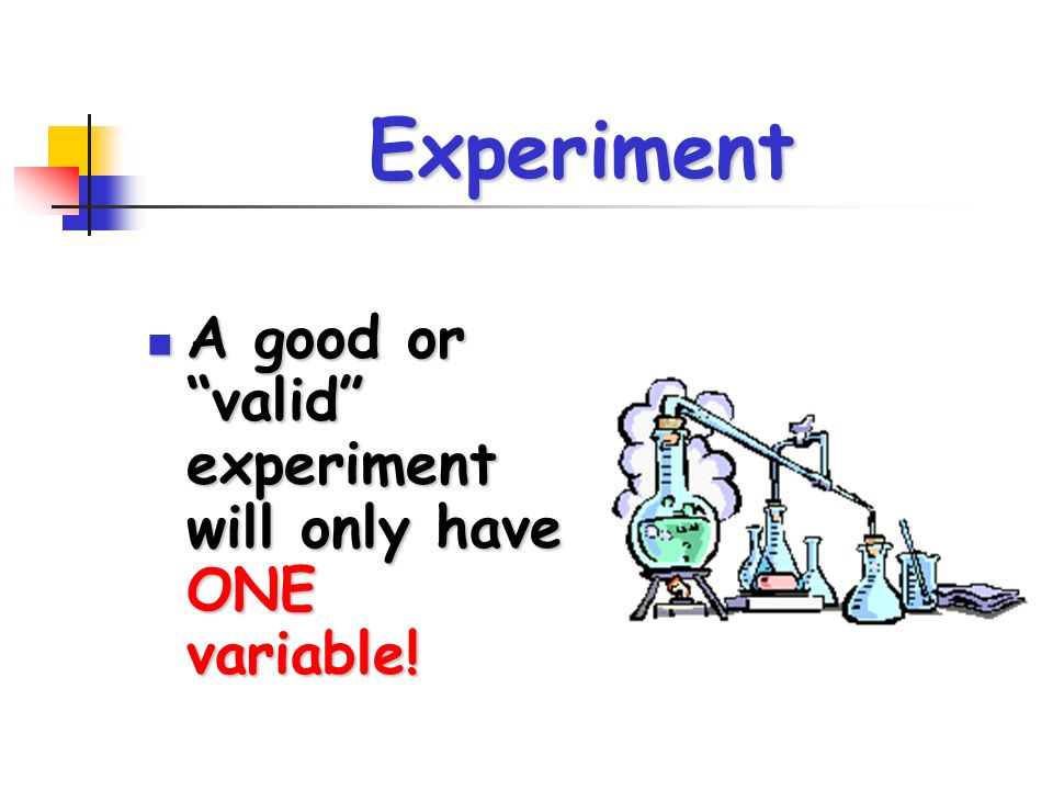 Experiment A good or valid experiment will only have ONE variable.