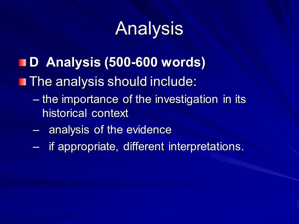 Analysis D Analysis ( words) The analysis should include: –the importance of the investigation in its historical context – analysis of the evidence – if appropriate, different interpretations.