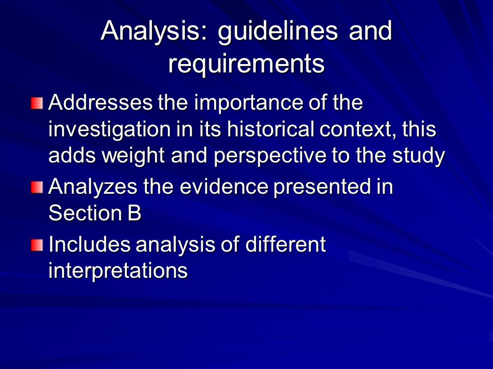 Analysis: guidelines and requirements Addresses the importance of the investigation in its historical context, this adds weight and perspective to the study Analyzes the evidence presented in Section B Includes analysis of different interpretations