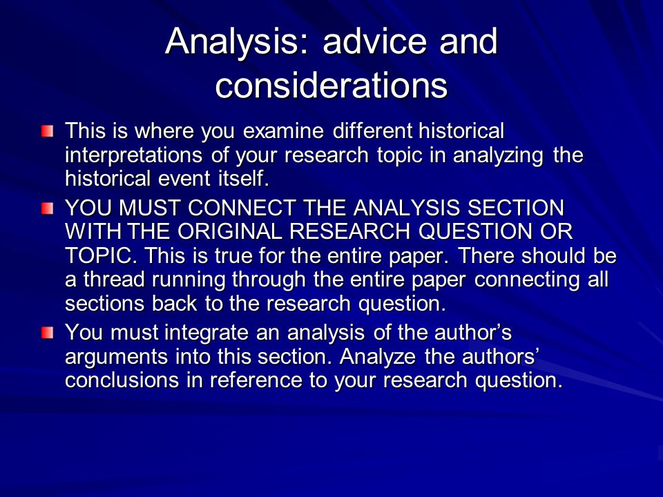 Analysis: advice and considerations This is where you examine different historical interpretations of your research topic in analyzing the historical event itself.