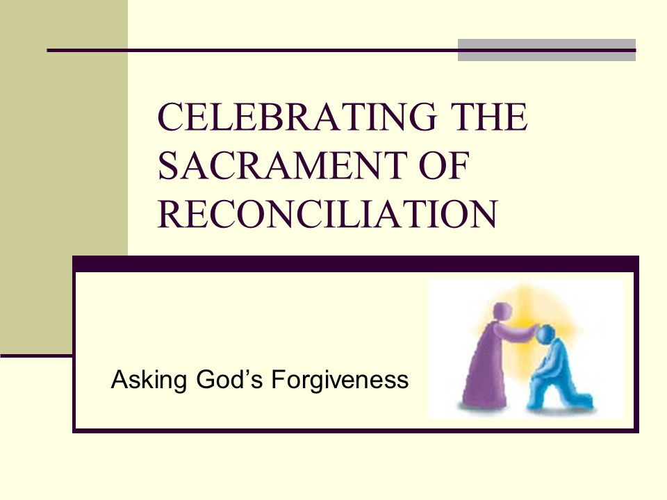 CELEBRATING THE SACRAMENT OF RECONCILIATION Asking God’s Forgiveness