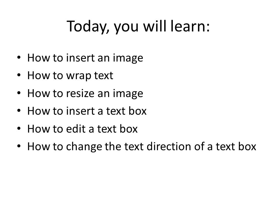 Today, you will learn: How to insert an image How to wrap text How to resize an image How to insert a text box How to edit a text box How to change the text direction of a text box