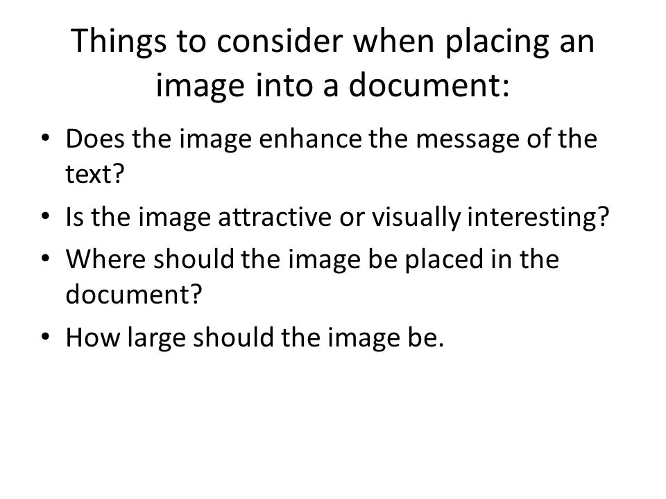 Things to consider when placing an image into a document: Does the image enhance the message of the text.