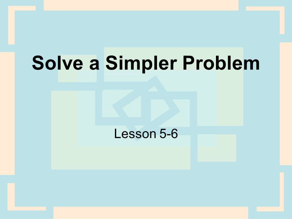 Solve a Simpler Problem Lesson 5-6