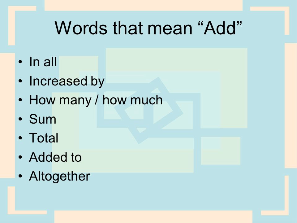 Words that mean Add In all Increased by How many / how much Sum Total Added to Altogether