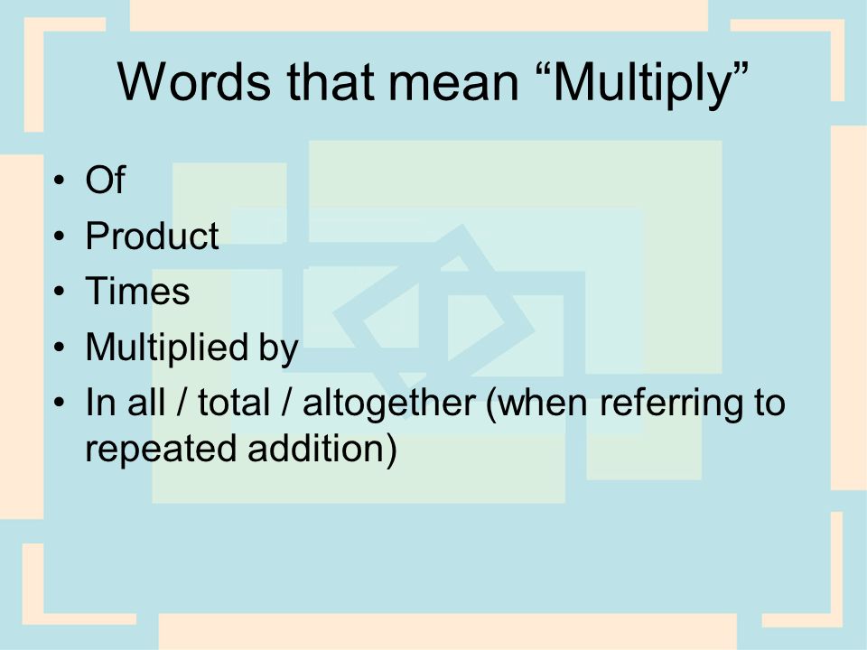 Words that mean Multiply Of Product Times Multiplied by In all / total / altogether (when referring to repeated addition)