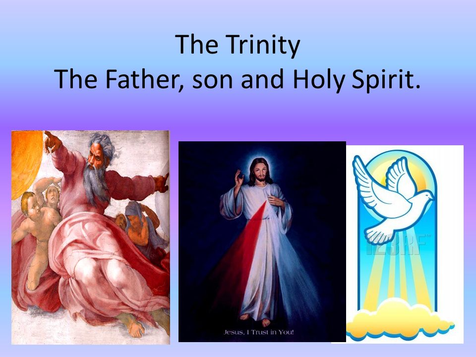 The Trinity The Father, son and Holy Spirit.