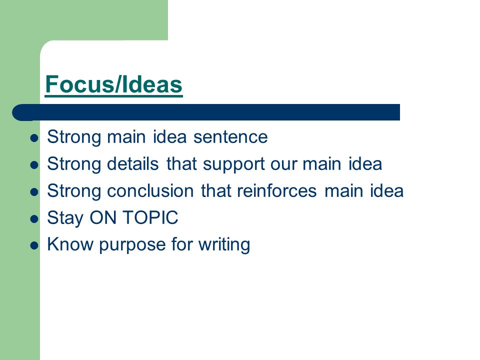 Focus/Ideas Strong main idea sentence Strong details that support our main idea Strong conclusion that reinforces main idea Stay ON TOPIC Know purpose for writing
