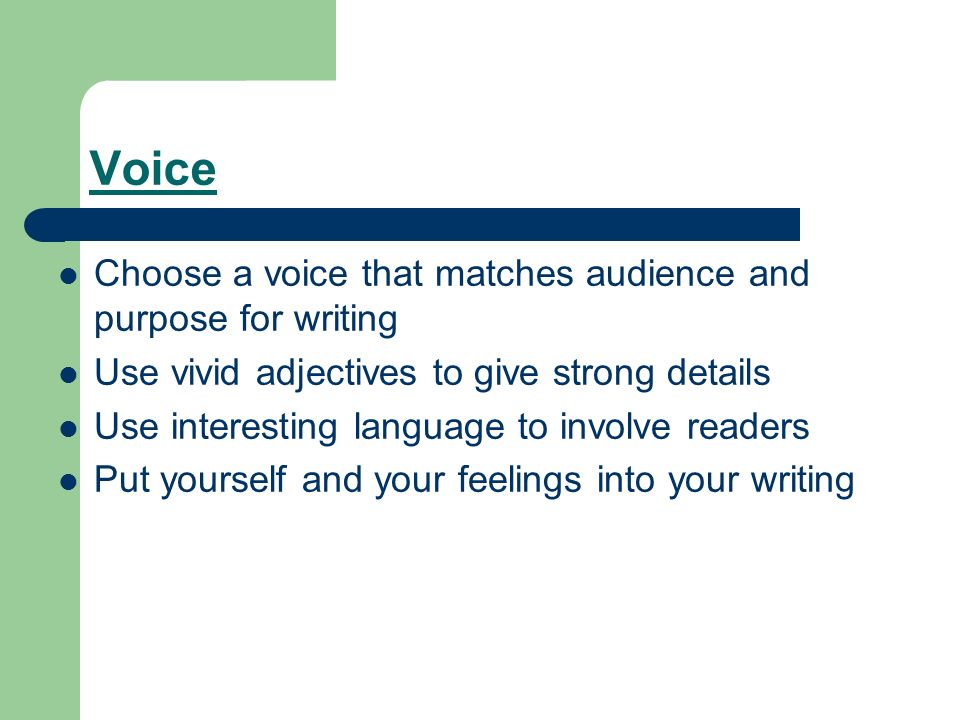 Voice Choose a voice that matches audience and purpose for writing Use vivid adjectives to give strong details Use interesting language to involve readers Put yourself and your feelings into your writing