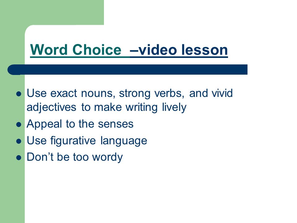 Word Choice –video lesson–video lesson Use exact nouns, strong verbs, and vivid adjectives to make writing lively Appeal to the senses Use figurative language Don’t be too wordy