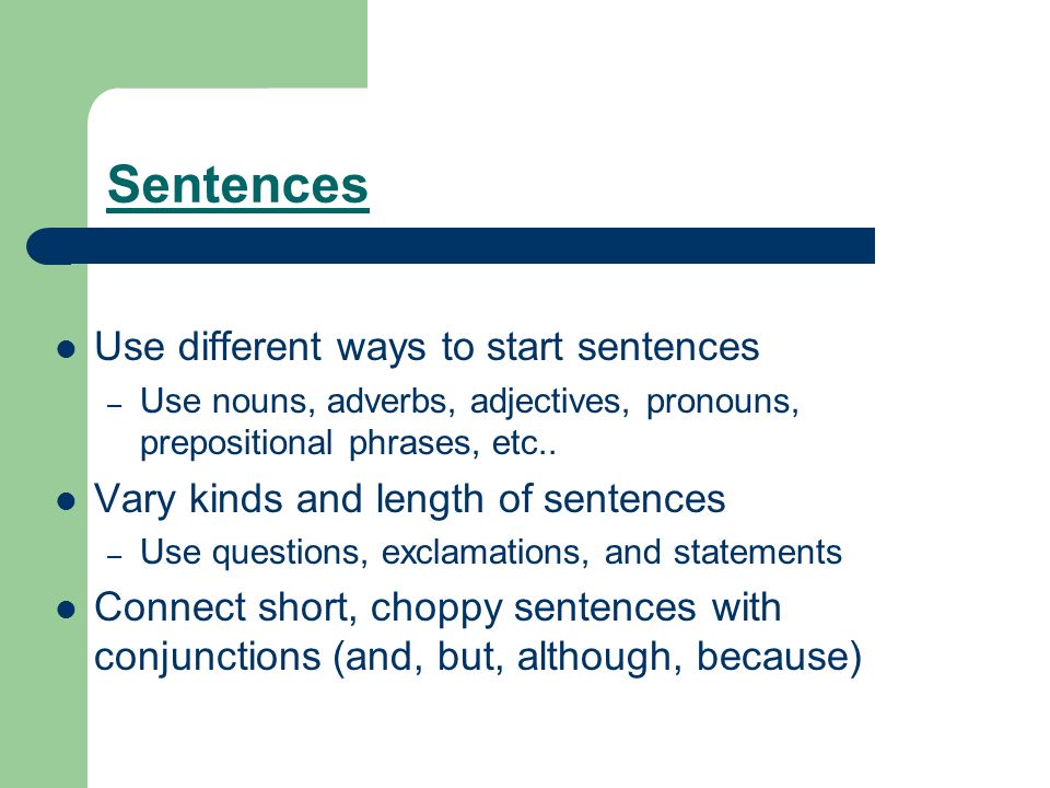 Sentences Use different ways to start sentences – Use nouns, adverbs, adjectives, pronouns, prepositional phrases, etc..