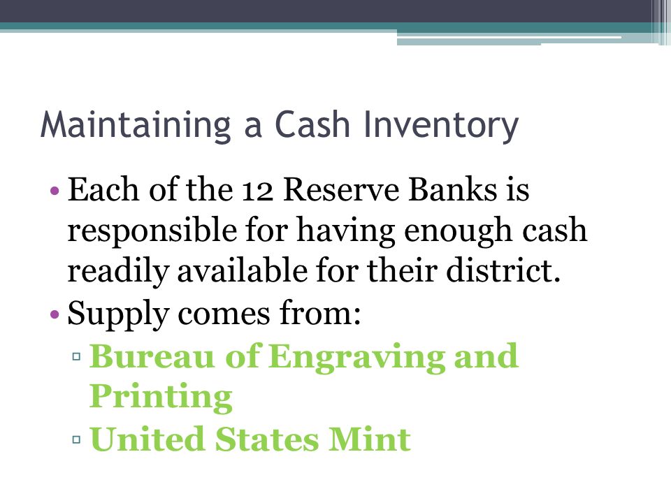 Maintaining a Cash Inventory Each of the 12 Reserve Banks is responsible for having enough cash readily available for their district.