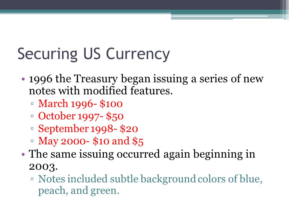 Securing US Currency 1996 the Treasury began issuing a series of new notes with modified features.