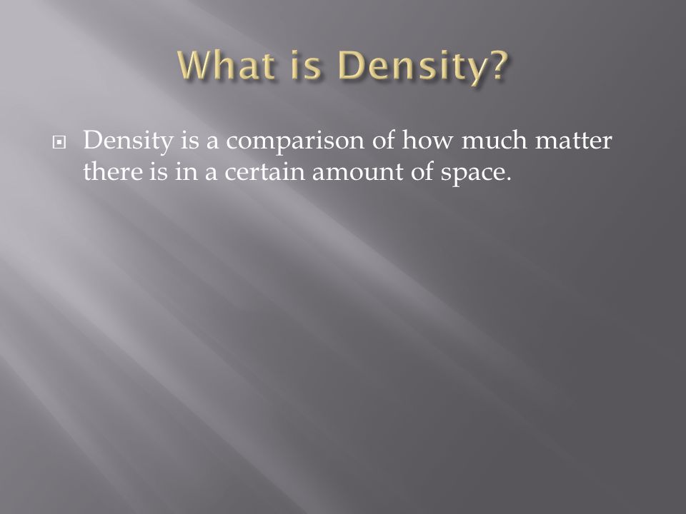  Density is a comparison of how much matter there is in a certain amount of space.