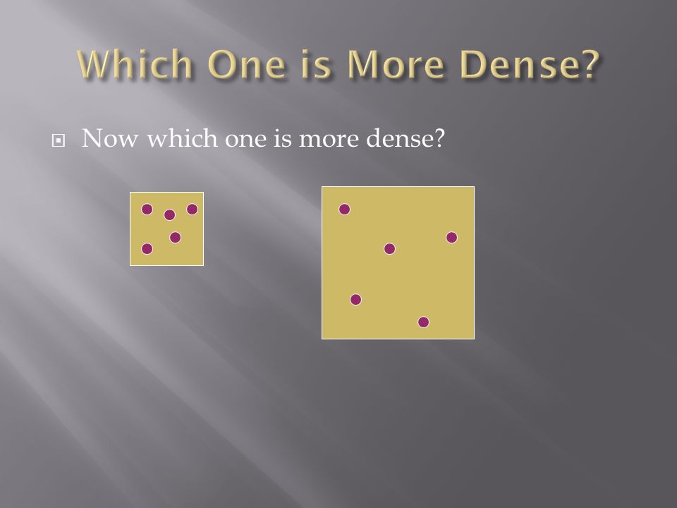  Now which one is more dense