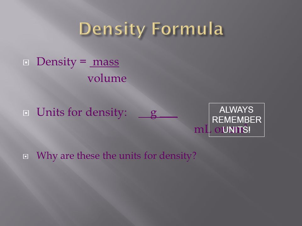  Density = mass volume  Units for density: g ___ mL or cm 3  Why are these the units for density.